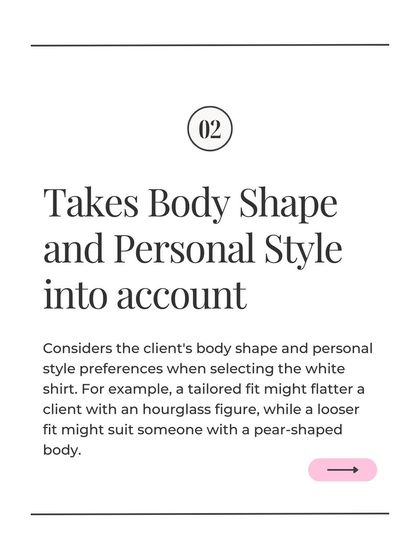 When suggesting an essential like a white shirt, I always take the client's body shape and personal style into account. A tailored fit might flatter an hourglass figure, while a looser fit suits a pear-shaped body.