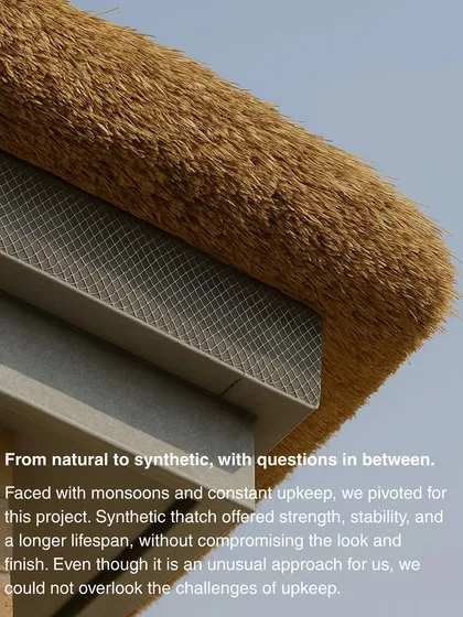 We pivoted to synthetic thatch for the Serenity project to address the challenges of monsoons and constant upkeep. This choice provided strength and stability without compromising the aesthetic of a traditional thatched roof.