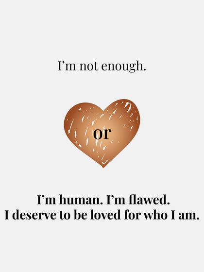 Instead of feeling "I'm not enough," remind yourself: "I'm human. I'm flawed. And I deserve to be loved for who I am."