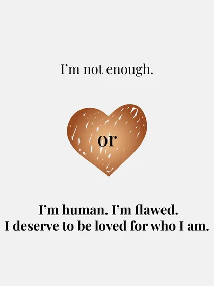 Instead of feeling "I'm not enough," remind yourself: "I'm human. I'm flawed. And I deserve to be loved for who I am."
