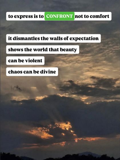 To express is to confront, not to comfort. It shows that beauty can be violent and chaos can be divine.