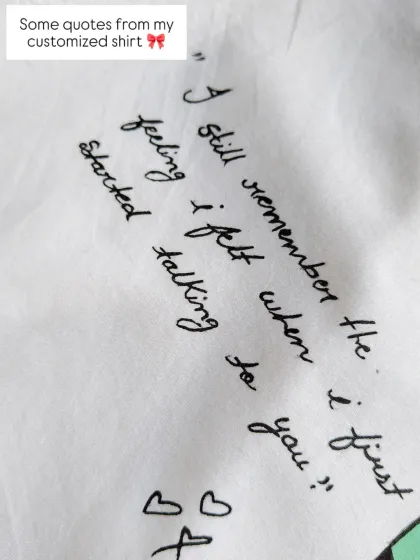 I love adding personal quotes to my custom shirts. This one, "I still remember the feeling I felt when I first started talking to you," captures the magic of the beginning of a relationship.