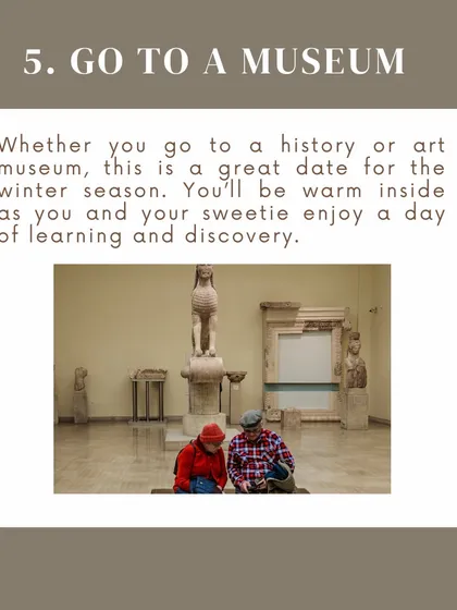 A museum date is a perfect way to spend a cold winter day. You'll stay warm while enjoying a day of learning and discovery together.