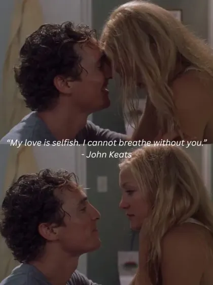 "My love is selfish. I cannot breathe without you." The intense romance of John Keats' poetry meets the chemistry of Kate Hudson and Matthew McConaughey.