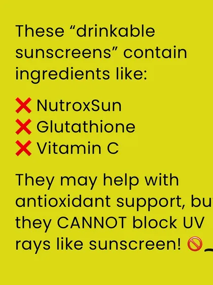 These so-called "drinkable sunscreens" often contain antioxidants like Vitamin C or glutathione. While these ingredients can offer some cellular support, they do not and cannot block UV radiation like a real sunscreen.