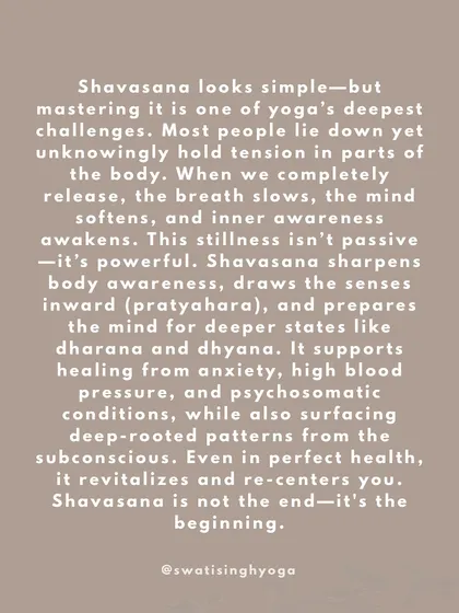 Shavasana is one of yoga's deepest challenges. It's an active stillness that sharpens body awareness, draws the senses inward (pratyahara), and prepares the mind for deeper states of meditation. It is not the end, it's the beginning.