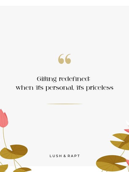 A simple and powerful message: "Gifting redefined: when it's personal, it's priceless." This quote captures the essence of my brand's focus on personalization.