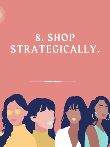 Step 8: Shop strategically. This means having a plan, a list, and a budget every time you shop to avoid wasteful spending.