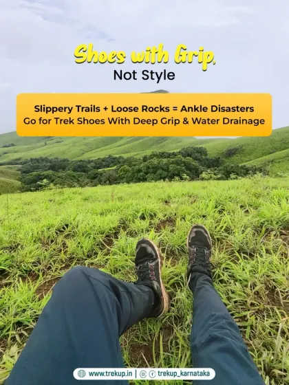 Shoes with grip, not style. On slippery trails, the right footwear is essential for safety. I always recommend proper trek shoes with deep grip.