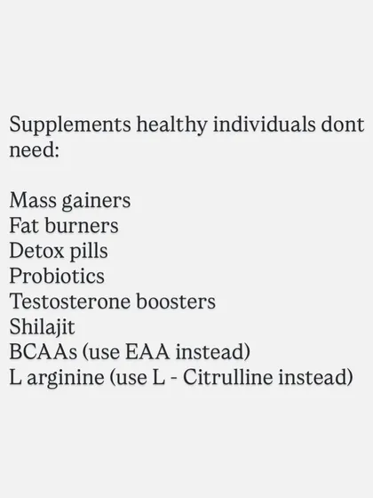 Here is a list of supplements that healthy individuals generally don't need: mass gainers, fat burners, detox pills, and testosterone boosters. Save your money.
