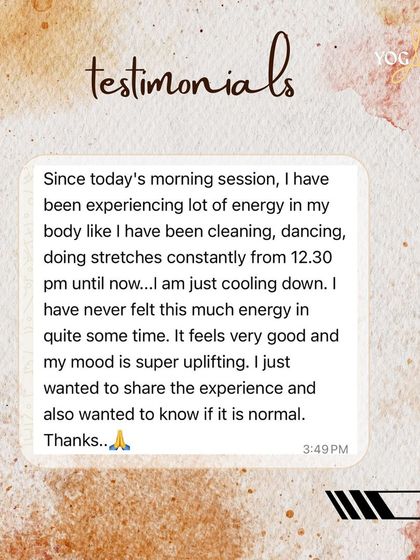 "Since today's morning session, I have been experiencing a lot of energy in my body... I have never felt this much energy in quite some time." This is the awakening of prana, the life force energy. It is a beautiful and normal sign of the practice working its magic.