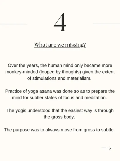 What are we missing in modern yoga? The ancient yogis used asana to prepare the mind for meditation. The purpose was always to move from the gross physical body to the subtle inner self.