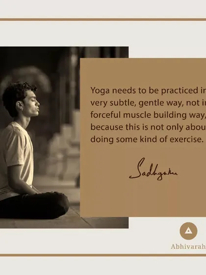 Yoga is not a forceful, muscle-building exercise. It must be practiced in a subtle, gentle way. It is a scientific process of opening the body's memory and restructuring your life toward an ultimate possibility.
