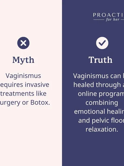 Myth: Vaginismus requires invasive treatments like surgery or Botox. Truth: Vaginismus can be healed through an online program that combines emotional healing and pelvic floor relaxation, without any invasive procedures.