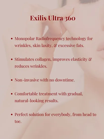 Exilis Ultra 360 is one of our key tools for tackling wrinkles, skin laxity, and excess fat from head to toe. It uses monopolar radiofrequency to stimulate collagen and improve elasticity, offering comfortable, gradual, and natural-looking results with no downtime.