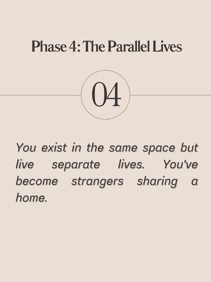Phase 4: The Parallel Lives. In the final phase, you exist in the same space but live completely separate lives. You've become strangers sharing a home.