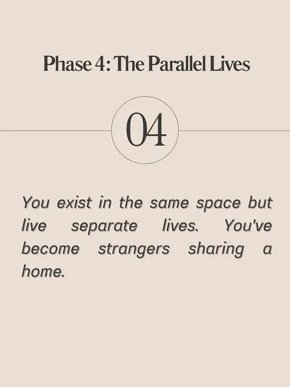 Phase 4: The Parallel Lives. In the final phase, you exist in the same space but live completely separate lives. You've become strangers sharing a home.