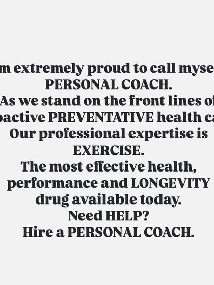 I am proud to be a personal coach because I am on the front lines of preventative healthcare. Exercise is the most effective drug for health, performance, and longevity. If you need help, that's what I'm here for.