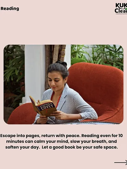 Reading is an escape that returns you to peace. Even 10 minutes with a good book can calm your mind, slow your breath, and soften your day.