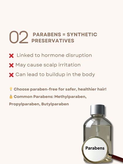 Parabens are synthetic preservatives that can be disruptive to your hormones and may cause scalp irritation. It's always better to choose paraben-free products.
