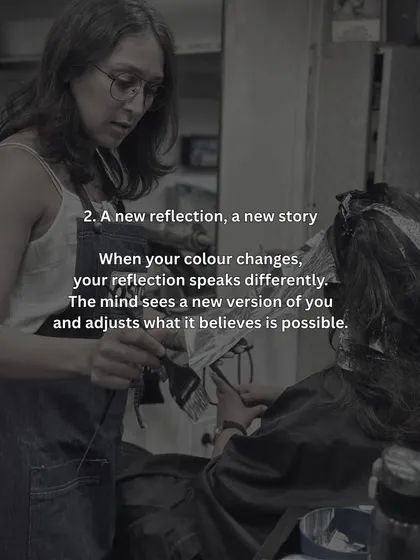 When your colour changes, your reflection speaks differently. You start to see a new version of yourself, and that changes what you believe is possible.