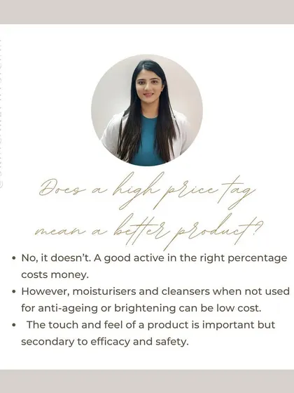 A high price tag does not always mean a better product. While effective active ingredients cost money, basic cleansers and moisturizers can be very affordable and effective. Efficacy and safety always come first.