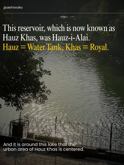 This reservoir was originally known as Hauz-i-Alai. 'Hauz' means water tank and 'Khas' means royal. The entire urban village of Hauz Khas is centered around this historic lake.