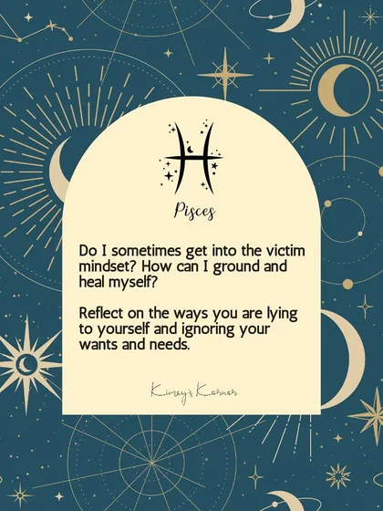 A journal prompt for Pisces: Do you sometimes get into the victim mindset? How can you ground and heal yourself?