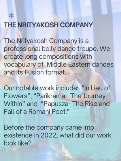 A summary of The Nrityakosh Company's work. We create long compositions using Middle Eastern dance and its fusion formats, with notable productions like "In Lieu of Flowers" and "Parikrama."
