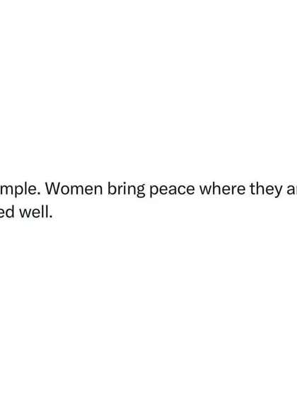 A simple truth. Women bring peace where they are treated well. This is the foundation of a healthy society and a respectful workplace.