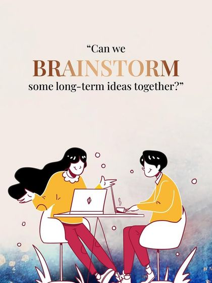 "Can we brainstorm some long-term ideas together?" A corporate way of saying, "I'm thinking about a future with you."