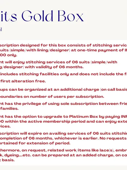 Here is the breakdown of the Suits Gold Box. It covers the stitching for 6 suits over 6 months for a one-time payment of ₹11,000. Like all my plans, fabric is provided by you, but I can help source materials.