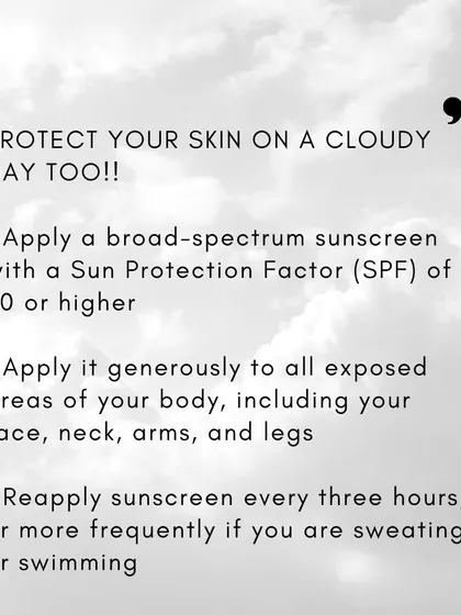 To protect your skin even on cloudy days, I recommend applying a broad-spectrum sunscreen with an SPF of 30 or higher to all exposed areas and reapplying every three hours.