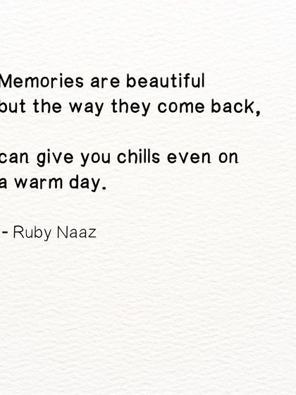 A reflection on the nature of memories. They are beautiful, but their return can give you chills even on a warm day.