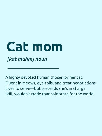 Here's the official definition of a "Cat mom": a highly devoted human chosen by her cat, fluent in meows and eye-rolls, who lives to serve but pretends she's in charge. Sound familiar?