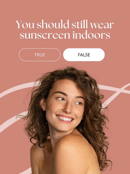 True or False: You should still wear sunscreen indoors. The answer is true. UVA rays, which are responsible for aging, can penetrate windows, so protecting your skin is important even when you are not outside.