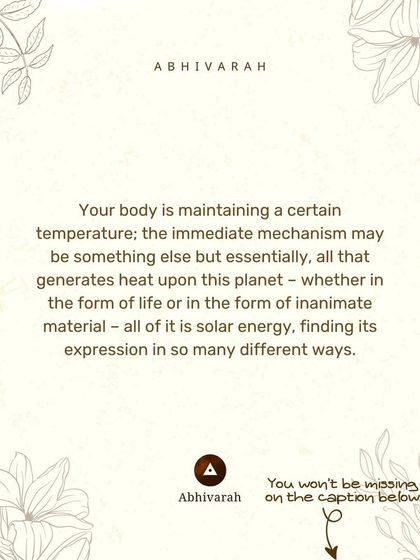 Your body maintains its temperature because of solar energy. This energy finds expression in all life. The practice of yoga helps you connect with this fundamental source of life.
