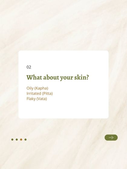 What about your skin? Oily skin is often related to Kapha, irritated skin to Pitta, and flaky skin to Vata. Your skin is a great indicator of your internal doshic balance.