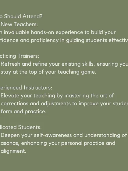 Wondering if this workshop is for you? We designed it for new teachers, practicing trainers, experienced instructors, and even dedicated students who want to deepen their personal practice and understanding of asanas.