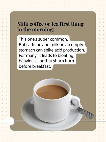 Having milk coffee or tea first thing in the morning is a common habit that can spike acid production, leading to bloating and that sharp burning feeling.