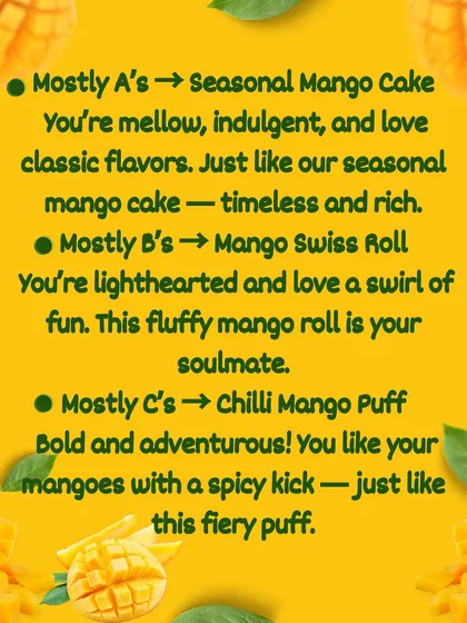 What's your mango mood? Whether you're classic like our Seasonal Mango Cake or adventurous like our Chilli Mango Puff, our fun quiz helps you find your perfect match from the Mango Mania menu.