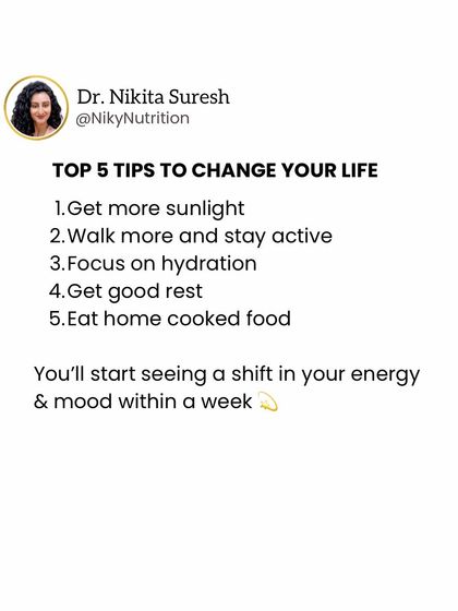 Here are 5 simple tips to change your life: get more sunlight, walk more, hydrate, rest well, and eat home-cooked food. You'll feel a shift in your energy and mood within a week.