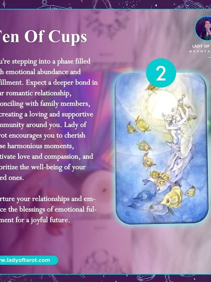 The Ten of Cups represents emotional abundance and fulfillment. This card points to a phase of cherishing harmonious moments, whether it's with a romantic partner, family, or your community.
