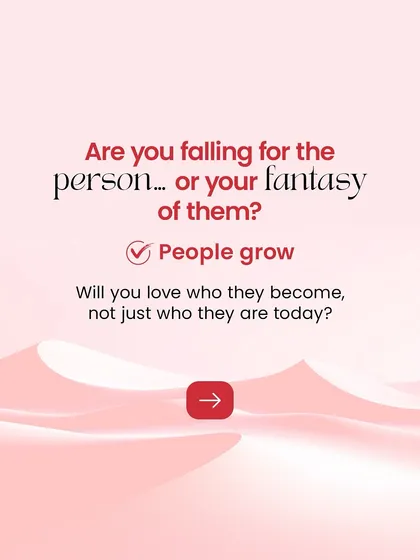 It's easy to fall in love with a fantasy of who someone is. We encourage you to see the real person and ask yourself if you're ready to love who they will grow to become.