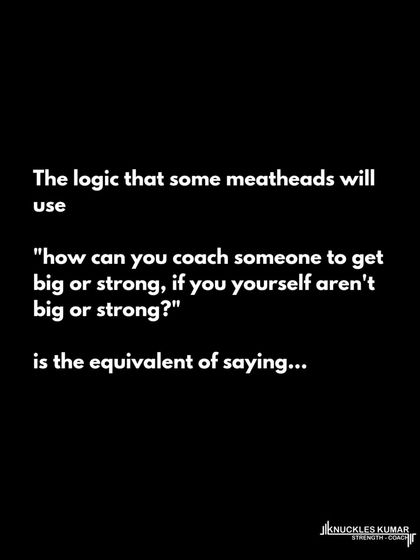 The idea that a coach must look a certain way or have played a certain sport is idiotic. A coach's value lies in their knowledge and ability to apply it across different contexts, not their personal appearance or athletic history.