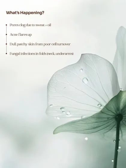 During the monsoon, pores clog due to sweat and oil, acne flares up, and poor cell turnover leads to dull, patchy skin. Fungal infections can also become more common in skin folds.