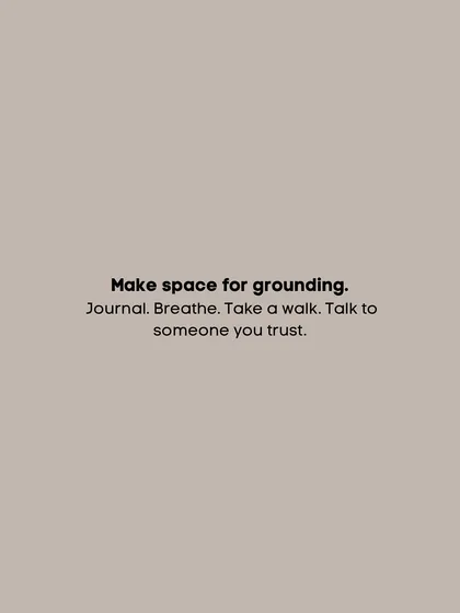 Make space for grounding. Journal. Breathe. Take a walk. Talk to someone you trust.