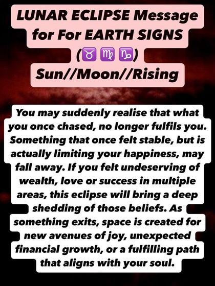 A Lunar Eclipse message for Earth signs. This eclipse will bring a deep shedding of beliefs about being undeserving. As something exits, space is created for new avenues of joy and financial growth.