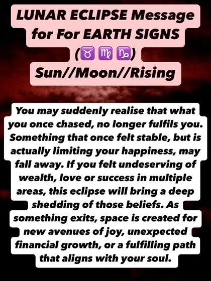 A Lunar Eclipse message for Earth signs. This eclipse will bring a deep shedding of beliefs about being undeserving. As something exits, space is created for new avenues of joy and financial growth.