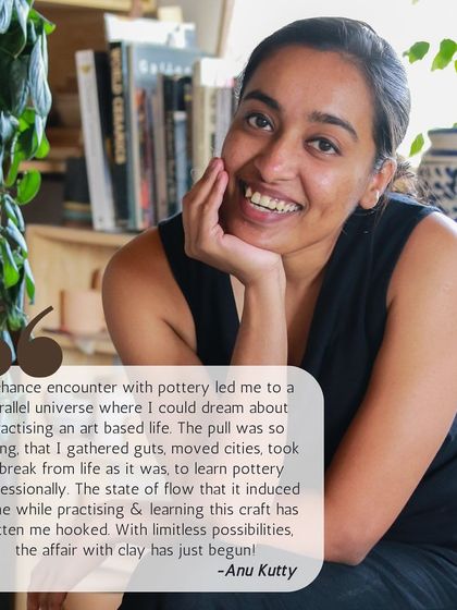 This is Anu, who took a leap of faith to pursue a creative life through pottery. She describes the state of flow and the limitless possibilities that have gotten her hooked on clay.